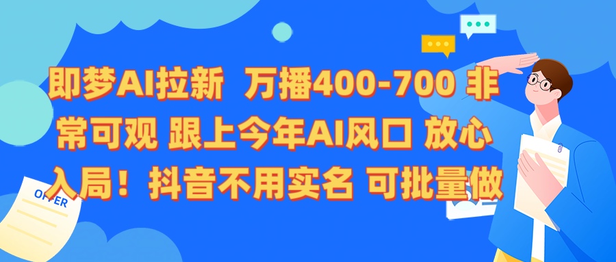 即梦AI拉新 万播400-700 抖音不用实名 可批量做搞钱吧-网创项目资源站-副业项目-创业项目-搞钱项目搞钱吧