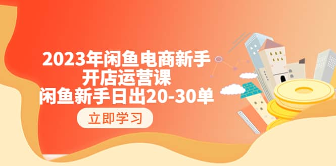 2023年闲鱼电商新手开店运营课：闲鱼新手日出20-30单（18节-实战干货）搞钱吧-网创项目资源站-副业项目-创业项目-搞钱项目搞钱吧