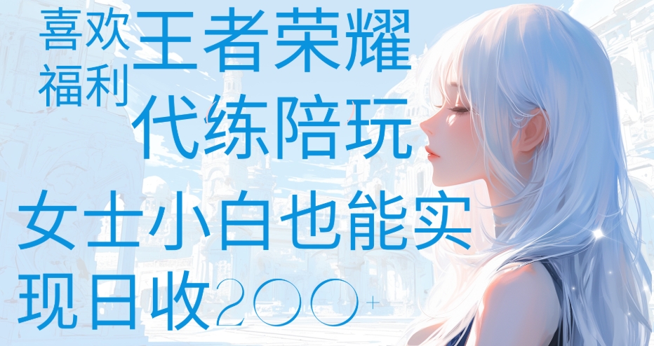 王者荣耀代打陪练喜欢王者的福利边玩还能多个收入女士小白也能轻松实现日收200+搞钱吧-网创项目资源站-副业项目-创业项目-搞钱项目搞钱吧
