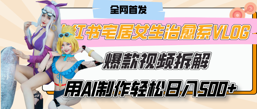 小红书宅居女生治愈系VLOG爆款视频拆解,用AI制作也能轻松日入500+,有手就行!搞钱吧-网创项目资源站-副业项目-创业项目-搞钱项目搞钱吧