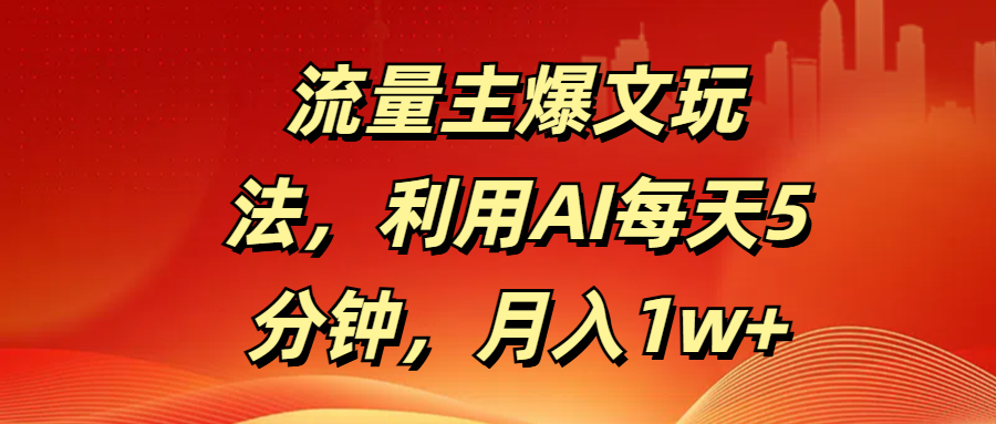 流量主爆文玩法，利用AI每天5分钟，月入1w+搞钱吧-网创项目资源站-副业项目-创业项目-搞钱项目搞钱吧