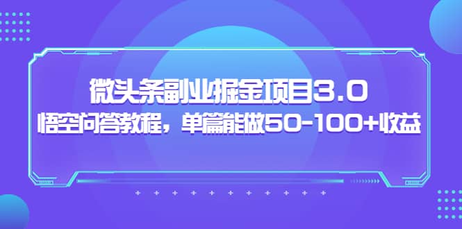 微头条副业掘金项目3.0+悟空问答教程，单篇能做50-100+收益搞钱吧-网创项目资源站-副业项目-创业项目-搞钱项目搞钱吧