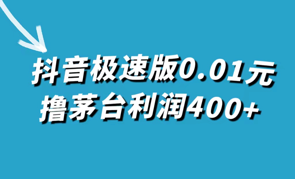 抖音极速版0.01元撸茅台，一单利润400+搞钱吧-网创项目资源站-副业项目-创业项目-搞钱项目搞钱吧