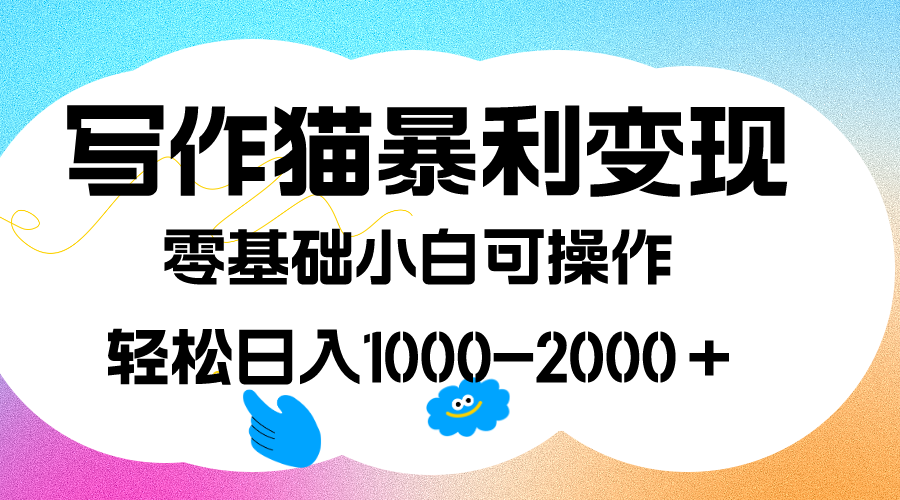写作猫暴利变现，日入1000-2000＋，0基础小白可做，附保姆级教程搞钱吧-网创项目资源站-副业项目-创业项目-搞钱项目搞钱吧