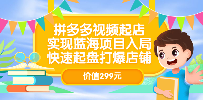 拼多多视频起店,实现蓝海项目入局,快速起盘打爆店铺(价值299元)搞钱吧-网创项目资源站-副业项目-创业项目-搞钱项目搞钱吧