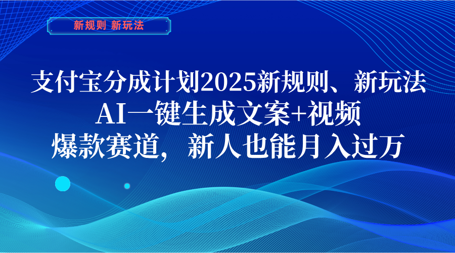 支付宝分成计划  2025新规则、新玩法，AI一键生成文案+视频，爆款赛道，新人也能月入过万搞钱吧-网创项目资源站-副业项目-创业项目-搞钱项目搞钱吧