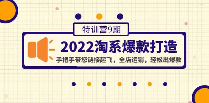 2022淘系爆款打造特训营9期:手把手带您链接起飞,全店运销,轻松出爆款搞钱吧-网创项目资源站-副业项目-创业项目-搞钱项目搞钱吧