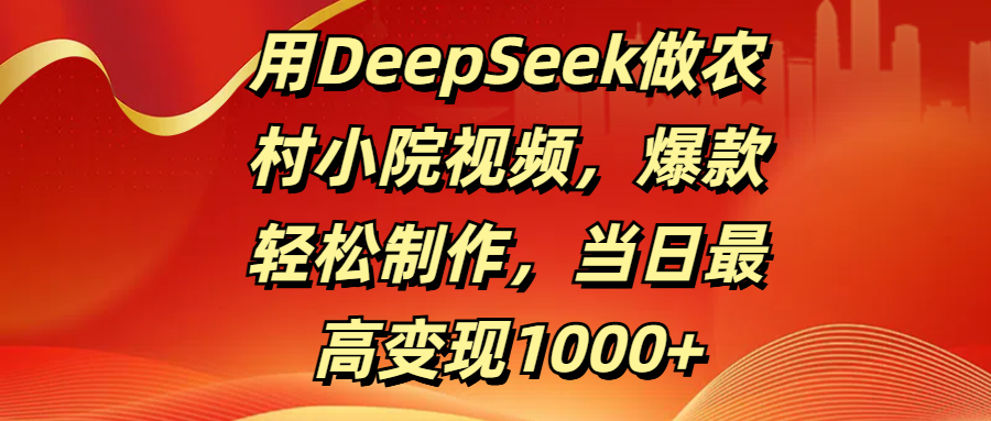 用DeepSeek做农村小院视频,爆款轻松制作,当日最高变现1000+搞钱吧-网创项目资源站-副业项目-创业项目-搞钱项目搞钱吧