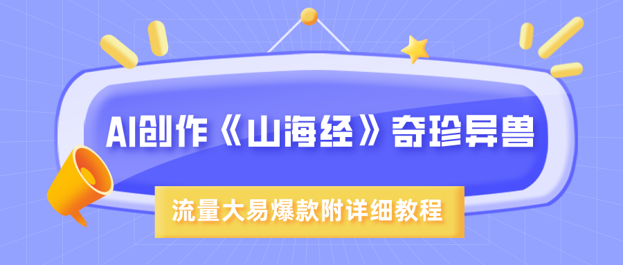 AI创作《山海经》奇珍异兽,超现实画风,流量大易爆款,附详细教程搞钱吧-网创项目资源站-副业项目-创业项目-搞钱项目搞钱吧
