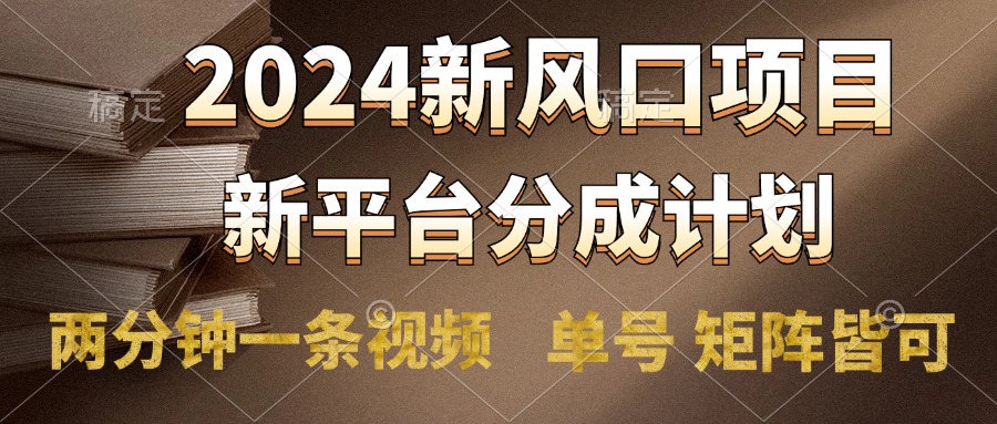 2024风口项目，新平台分成计划，两分钟一条视频，单号轻松上手月入9000+搞钱吧-网创项目资源站-副业项目-创业项目-搞钱项目搞钱吧