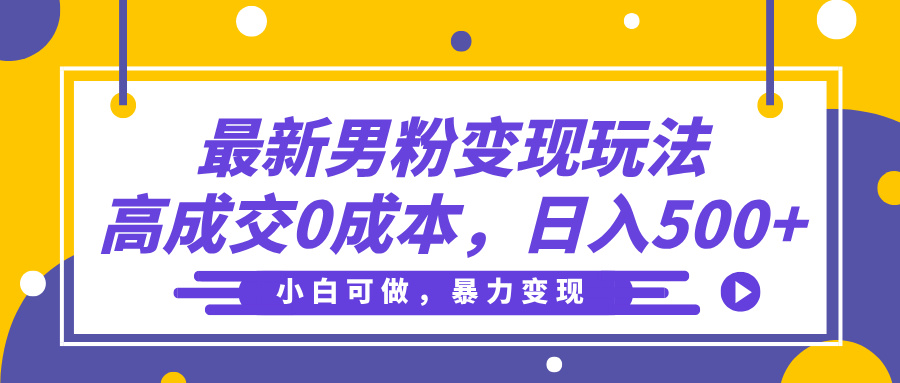 最新男粉变现玩法,高成交0成本,小白可做,轻松日入500+搞钱吧-网创项目资源站-副业项目-创业项目-搞钱项目搞钱吧