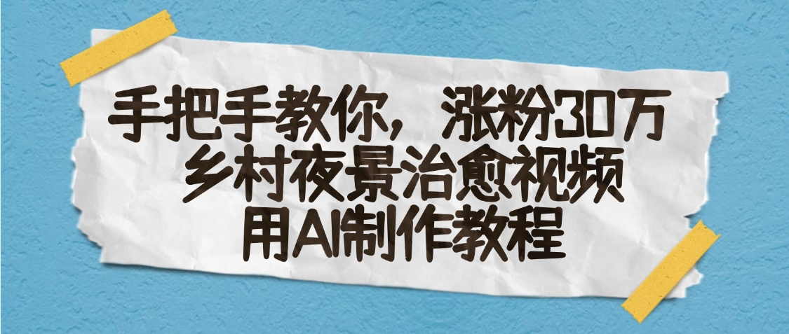 AI一键生成，乡村夜景治愈视频，涨粉30万，手把手教搞钱吧-网创项目资源站-副业项目-创业项目-搞钱项目搞钱吧