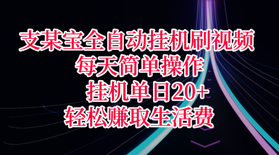 支某宝全自动挂机刷视频，每天简单操作，挂机单日20+，轻松赚取生活费搞钱吧-网创项目资源站-副业项目-创业项目-搞钱项目搞钱吧