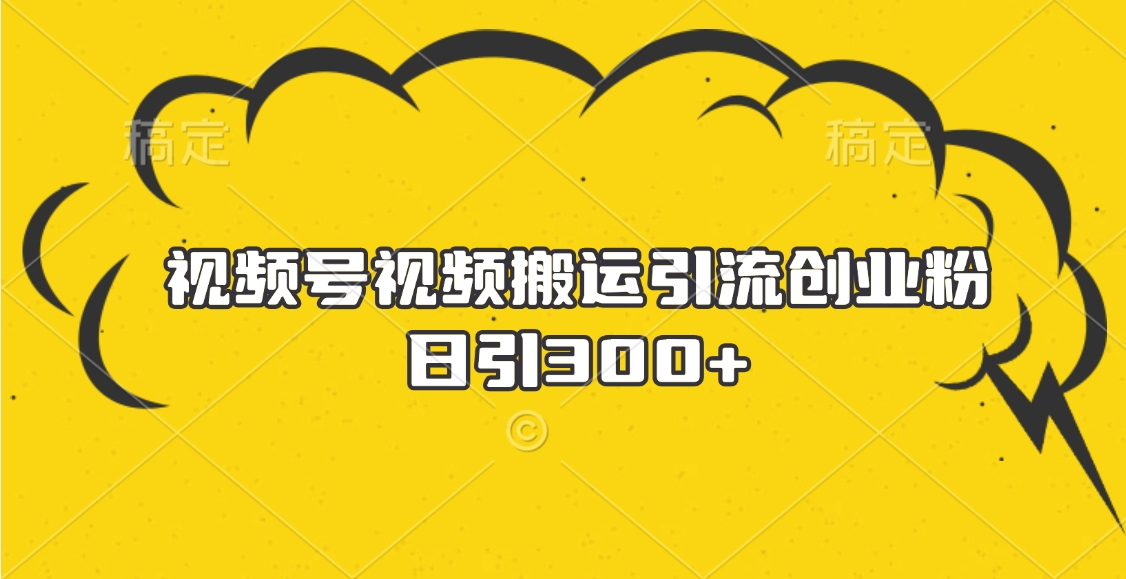 视频号视频搬运引流创业粉,日引300+搞钱吧-网创项目资源站-副业项目-创业项目-搞钱项目搞钱吧