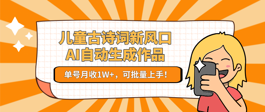 亲测儿童古诗词新风口！AI自动生成作品，单号月收1W+，可批量上手！搞钱吧-网创项目资源站-副业项目-创业项目-搞钱项目搞钱吧