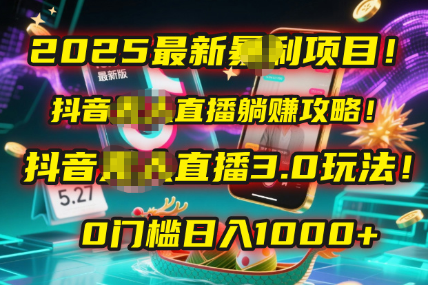 2025最新暴利项目！抖音无人直播躺赚攻略！抖音无人直播3.0玩法！0门槛…搞钱吧-网创项目资源站-副业项目-创业项目-搞钱项目搞钱吧