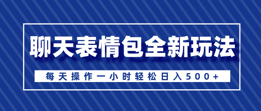 聊天表情包全新玩法，无脑搬运100%原创，每天操作一小时轻松日入500+搞钱吧-网创项目资源站-副业项目-创业项目-搞钱项目搞钱吧