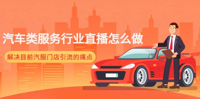 汽车类服务行业直播怎么做，解决目前汽服门店引流的痛点搞钱吧-网创项目资源站-副业项目-创业项目-搞钱项目搞钱吧