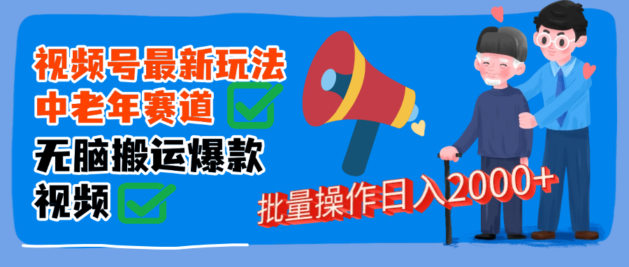 视频号中老年赛道无脑搬运日入2000➕搞钱吧-网创项目资源站-副业项目-创业项目-搞钱项目搞钱吧
