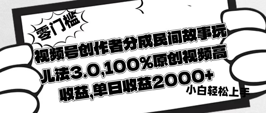 视频号创作者分成民间故事玩儿法3.0，100%原创视频高收益，单日收益2000+搞钱吧-网创项目资源站-副业项目-创业项目-搞钱项目搞钱吧