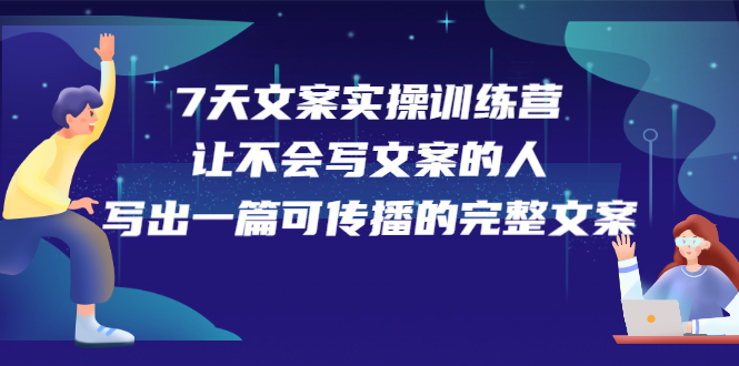 7天文案实操训练营第17期,让不会写文案的人,写出一篇可传播的完整文案搞钱吧-网创项目资源站-副业项目-创业项目-搞钱项目搞钱吧