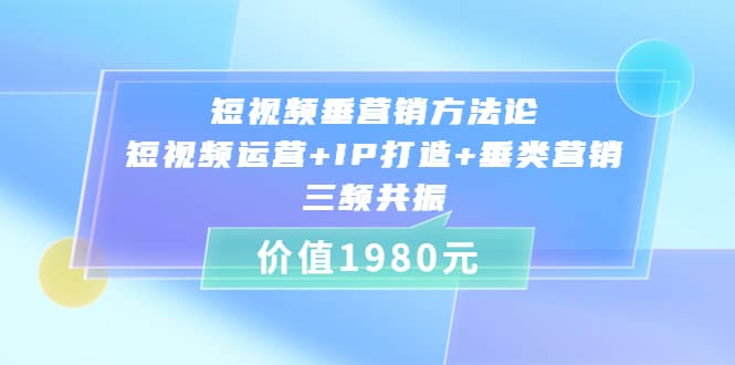 短视频垂营销方法论:短视频运营+IP打造+垂类营销，三频共振（价值1980）搞钱吧-网创项目资源站-副业项目-创业项目-搞钱项目搞钱吧