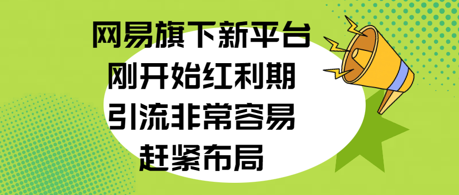 网易旗下新平台，刚开始红利期，引流非常容易，赶紧布局搞钱吧-网创项目资源站-副业项目-创业项目-搞钱项目搞钱吧
