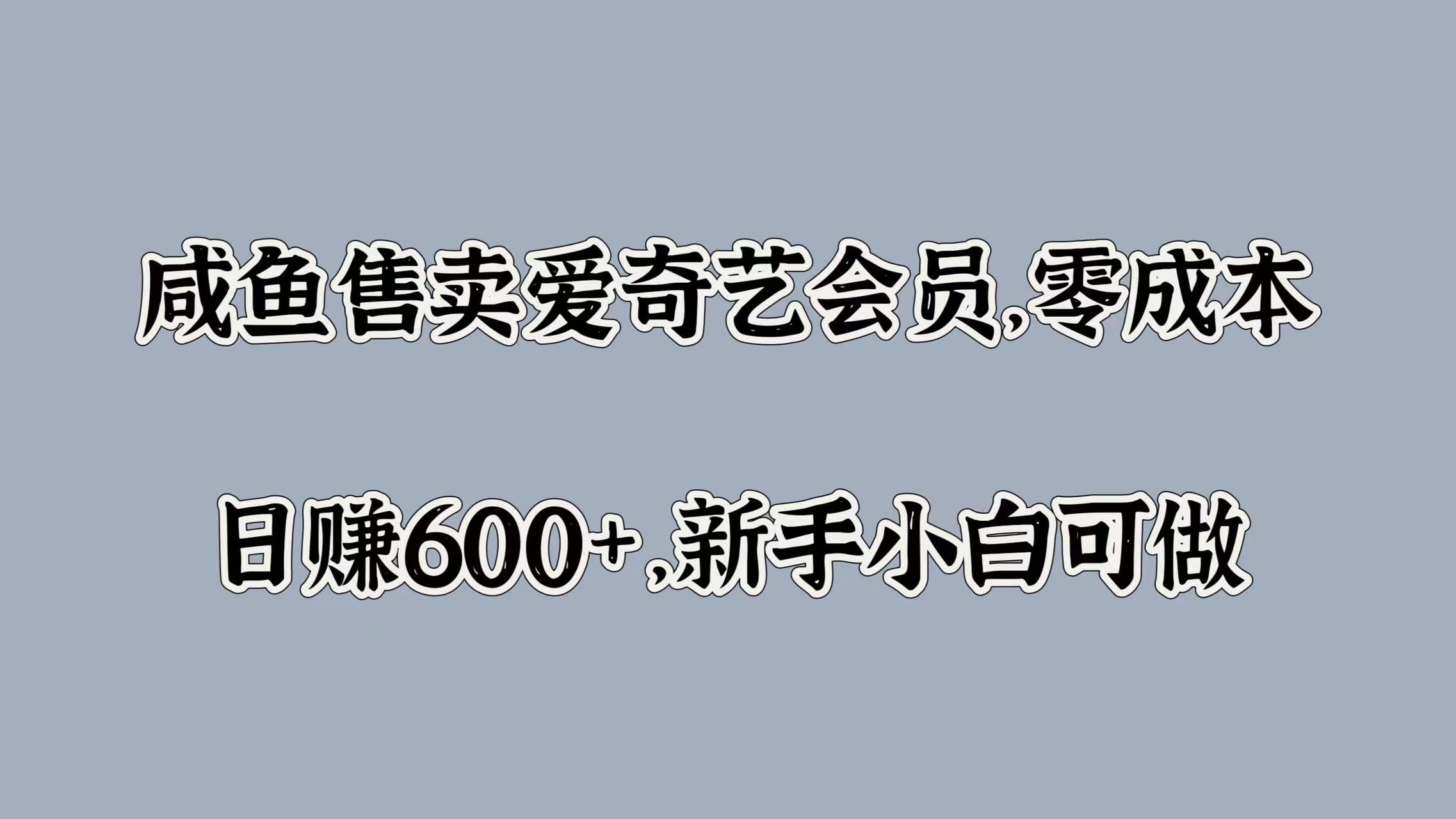 咸鱼售卖爱奇艺会员，零成本，日赚600+，新手小白可做搞钱吧-网创项目资源站-副业项目-创业项目-搞钱项目搞钱吧