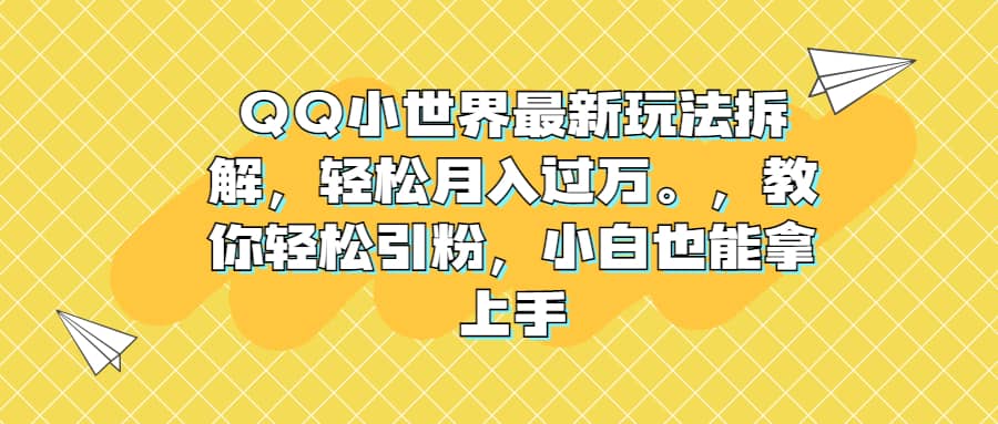 QQ小世界最新玩法拆解，轻松月入过万。教你轻松引粉，小白也能拿上手搞钱吧-网创项目资源站-副业项目-创业项目-搞钱项目搞钱吧