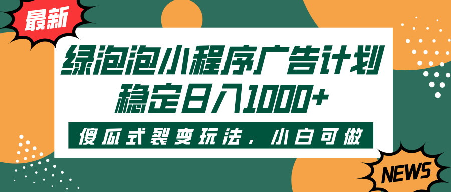 绿泡泡小程序广告计划,傻瓜式裂变玩法,稳定日入1000+搞钱吧-网创项目资源站-副业项目-创业项目-搞钱项目搞钱吧