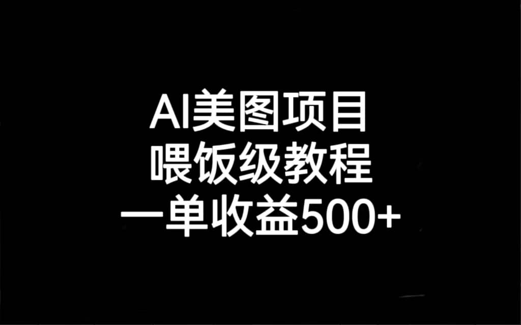 AI美图项目，喂饭级教程，一单收益500+搞钱吧-网创项目资源站-副业项目-创业项目-搞钱项目搞钱吧