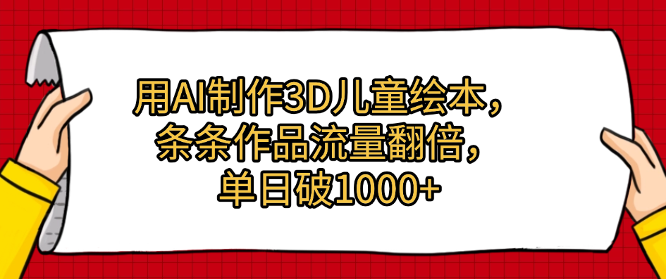 用AI制作3D儿童绘本，条条作品流量翻倍，单日破1000+搞钱吧-网创项目资源站-副业项目-创业项目-搞钱项目搞钱吧