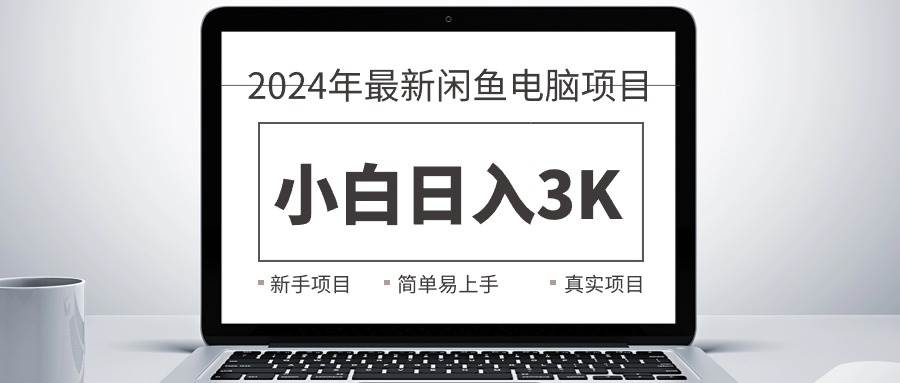 2024最新闲鱼卖电脑项目，新手小白日入3K+，最真实的项目教学搞钱吧-网创项目资源站-副业项目-创业项目-搞钱项目搞钱吧