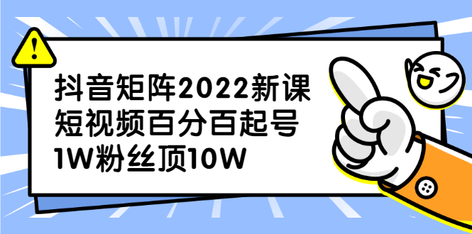 抖音矩阵2022新课：账号定位/变现逻辑/IP打造/案例拆解搞钱吧-网创项目资源站-副业项目-创业项目-搞钱项目搞钱吧
