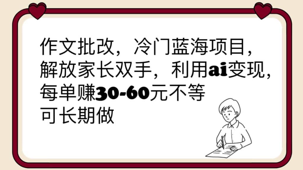 作文批改，冷门蓝海项目，解放家长双手，利用ai变现，每单赚30-60元不等搞钱吧-网创项目资源站-副业项目-创业项目-搞钱项目搞钱吧