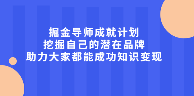 掘金导师成就计划,挖掘自己的潜在品牌,助力大家都能成功知识变现搞钱吧-网创项目资源站-副业项目-创业项目-搞钱项目搞钱吧