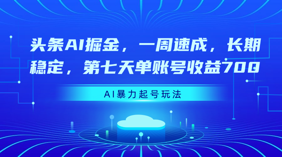 头条AI掘金,一周速成,长期稳定,第七天单账号收益700搞钱吧-网创项目资源站-副业项目-创业项目-搞钱项目搞钱吧