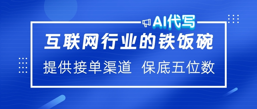 互联网行业的铁饭碗 AI代写 提供接单渠道 保底五位数搞钱吧-网创项目资源站-副业项目-创业项目-搞钱项目搞钱吧