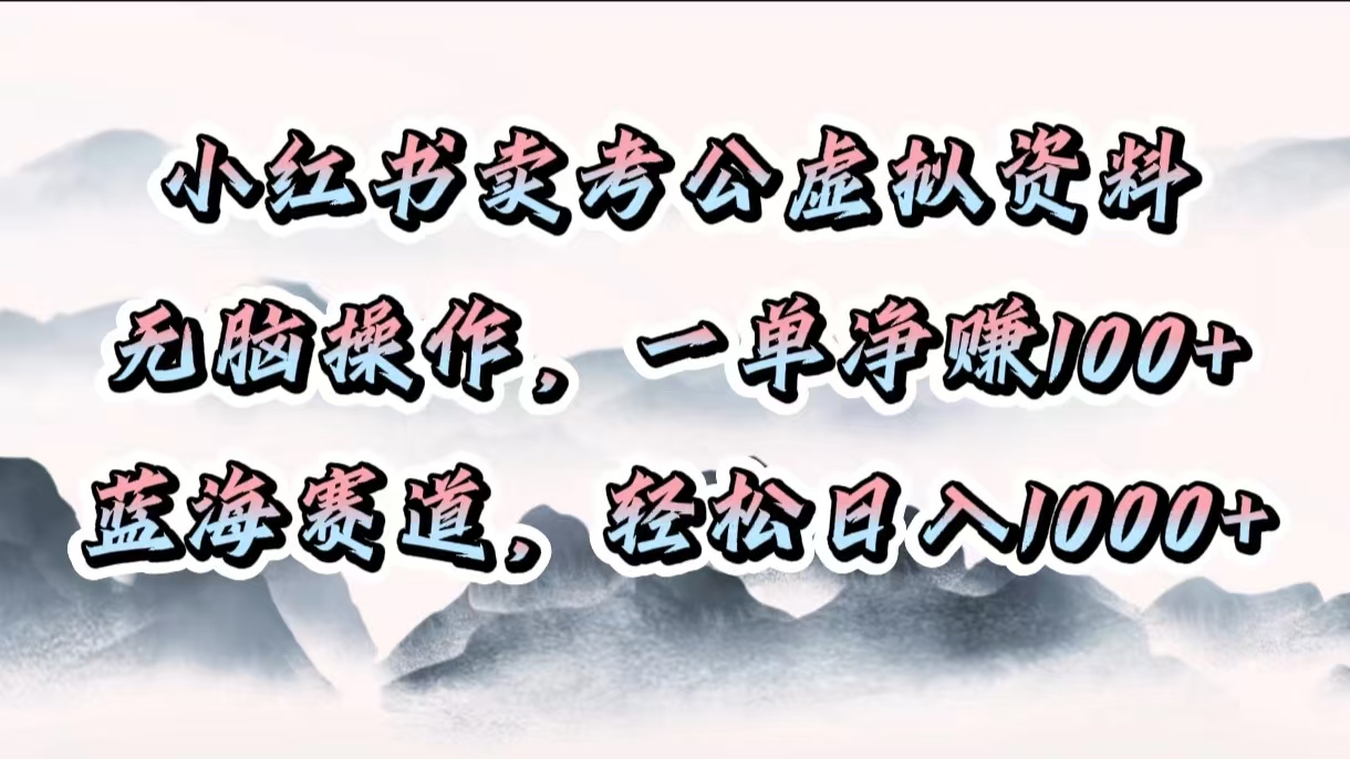 小红书卖考公虚拟资料，无脑操作，一单净赚100+，蓝海赛道，轻松日入1000+搞钱吧-网创项目资源站-副业项目-创业项目-搞钱项目搞钱吧