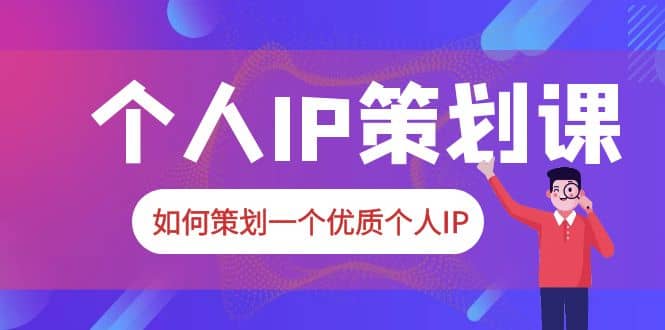 2023普通人都能起飞的个人IP策划课，如何策划一个优质个人IP搞钱吧-网创项目资源站-副业项目-创业项目-搞钱项目搞钱吧