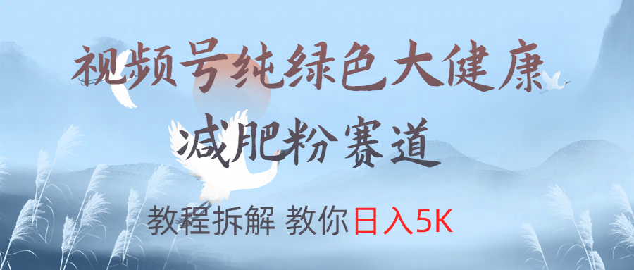 视频号纯绿色大健康粉赛道,教程拆解,教你日入5K搞钱吧-网创项目资源站-副业项目-创业项目-搞钱项目搞钱吧