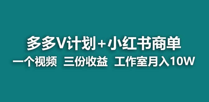 【蓝海项目】多多v计划+小红书商单 一个视频三份收益 工作室月入10w搞钱吧-网创项目资源站-副业项目-创业项目-搞钱项目搞钱吧