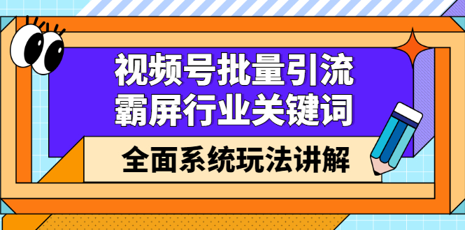 视频号批量引流，霸屏行业关键词（基础班）全面系统讲解视频号玩法【无水印】搞钱吧-网创项目资源站-副业项目-创业项目-搞钱项目搞钱吧