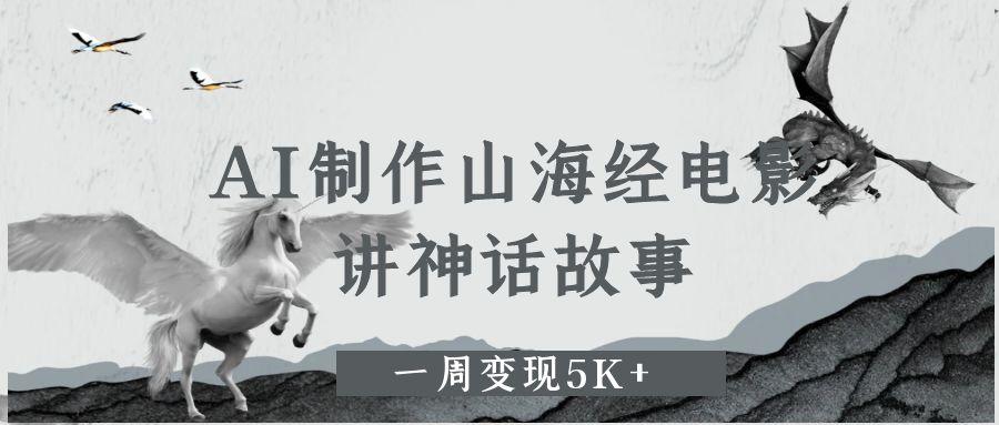 AI制作山海经电影,讲神话故事,一周变现5K+搞钱吧-网创项目资源站-副业项目-创业项目-搞钱项目搞钱吧