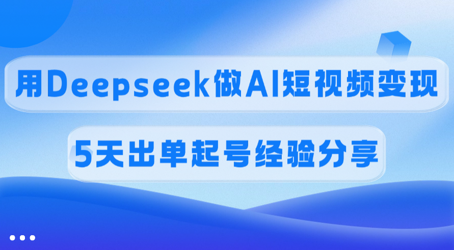 佣金45%,用Deepseek做AI短视频变现,5天出单起号经验分享搞钱吧-网创项目资源站-副业项目-创业项目-搞钱项目搞钱吧