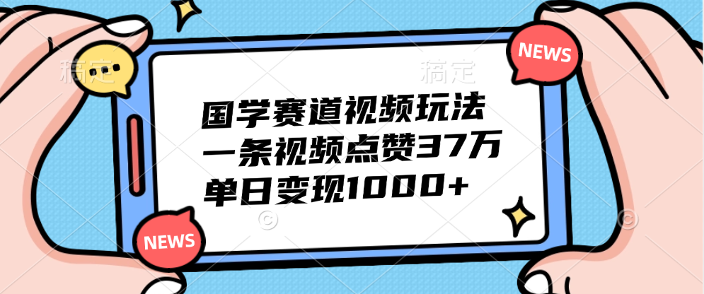 国学赛道视频玩法，单日变现1000+，一条视频点赞37万搞钱吧-网创项目资源站-副业项目-创业项目-搞钱项目搞钱吧