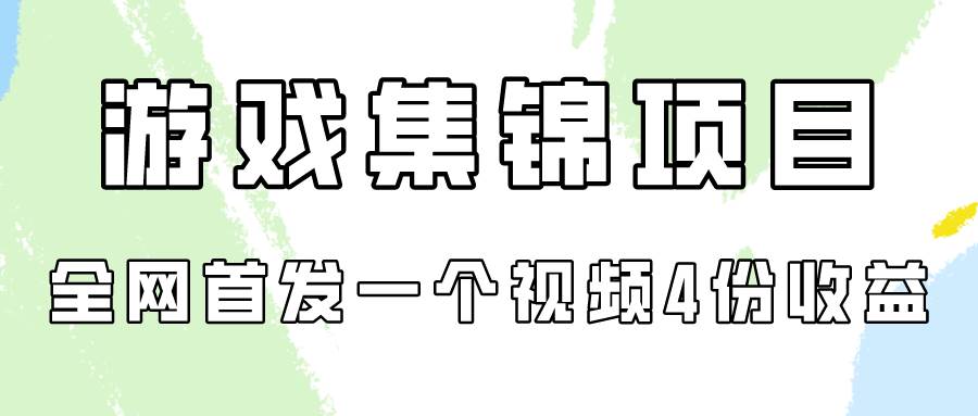 游戏集锦项目拆解，全网首发一个视频变现四份收益搞钱吧-网创项目资源站-副业项目-创业项目-搞钱项目搞钱吧