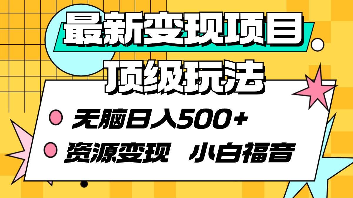 最新变现项目顶级玩法 无脑日入500+ 资源变现 小白福音搞钱吧-网创项目资源站-副业项目-创业项目-搞钱项目搞钱吧