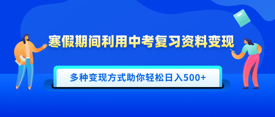 寒假期间利用中考复习资料变现，一部手机即可操作，多种变现方式助你轻松日入500+搞钱吧-网创项目资源站-副业项目-创业项目-搞钱项目搞钱吧