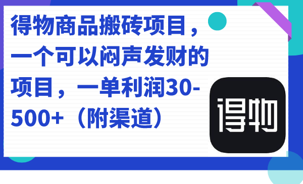 得物商品搬砖项目，一个可以闷声发财的项目，一单利润30-500+（附渠道）搞钱吧-网创项目资源站-副业项目-创业项目-搞钱项目搞钱吧